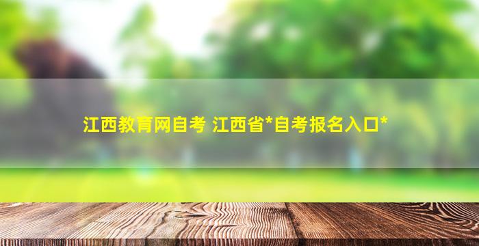 江西教育网自考 江西省*自考报名入口*